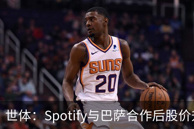 世体：Spotify与巴萨合作后股价升至489美元，涨幅约为519%